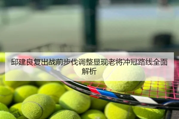邱建良复出战前步伐调整显现老将冲冠路线全面解析